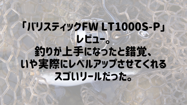 ダイワ「バリスティックFW　LT1000S-P」絶賛インプレ。エリアトラウト、アジング・メバリングにオススメな理由とは。