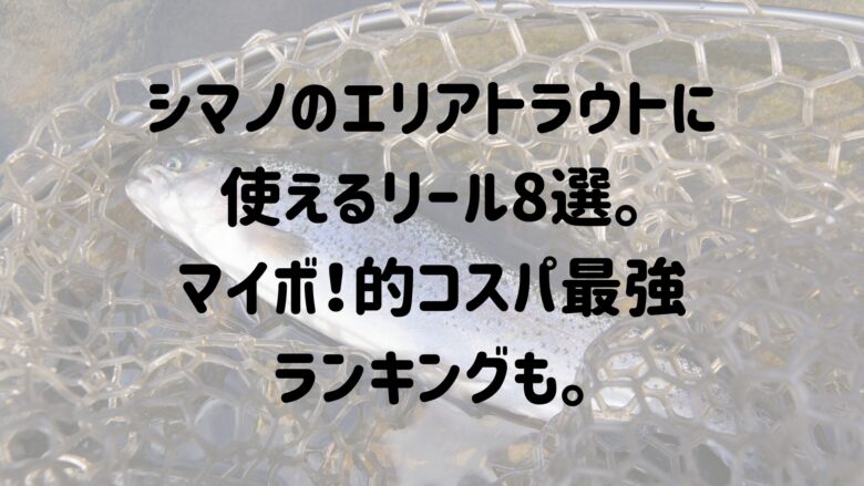 年 シマノのエリアトラウトに使えるリール8選 個人的コスパ最強ベスト3も マイボ