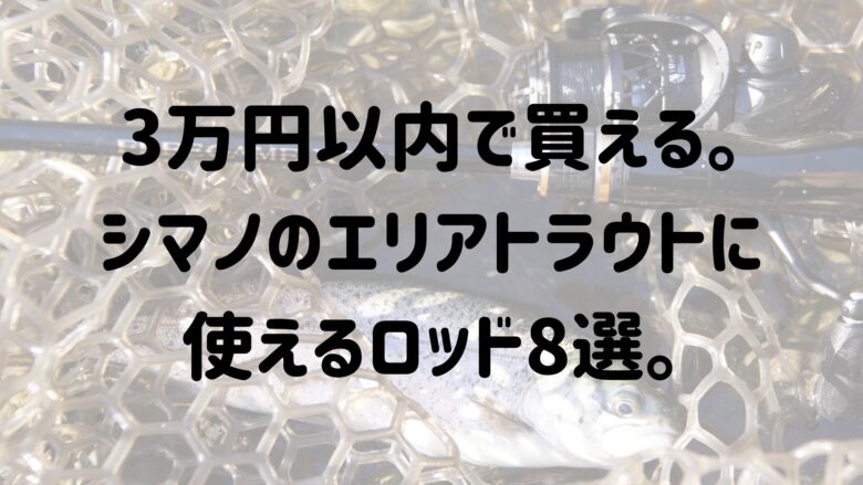 年 3万円以内で買える シマノのエリアトラウトに使えるロッド8選 マイボ