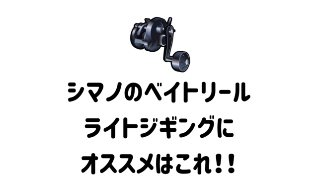 2022年】シマノのライトジギングに使えるベイトリール11選。個人的